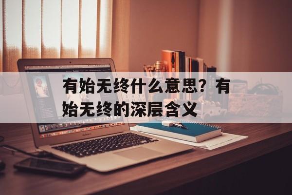有始无终什么意思？有始无终的深层含义-第1张图片-