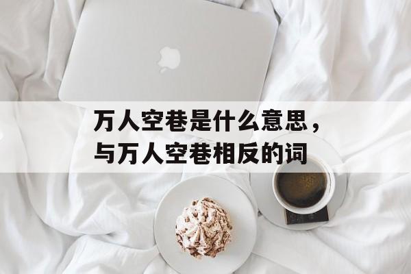 万人空巷是什么意思，与万人空巷相反的词-第1张图片-