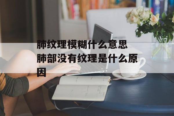 肺纹理模糊什么意思 肺部没有纹理是什么原因-第1张图片-