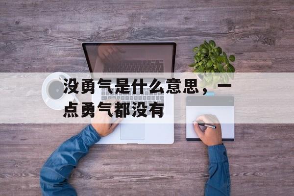 没勇气是什么意思，一点勇气都没有-第1张图片-