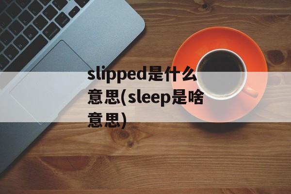 slipped是什么意思(sleep是啥意思)-第1张图片-