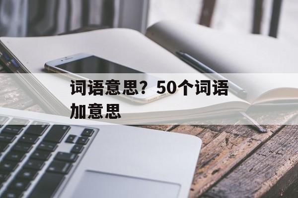 词语意思？50个词语加意思-第1张图片-