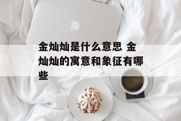 金灿灿是什么意思 金灿灿的寓意和象征有哪些-第1张图片-