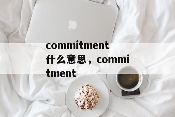 commitment什么意思，commitment-第1张图片-