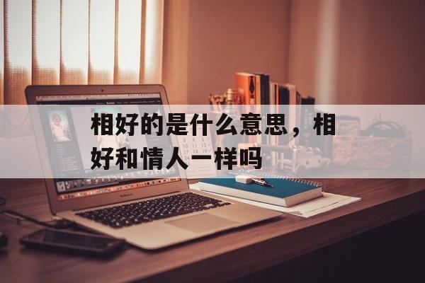 相好的是什么意思，相好和情人一样吗-第1张图片-