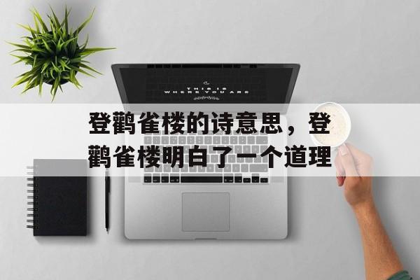 登鹳雀楼的诗意思，登鹳雀楼明白了一个道理-第1张图片-