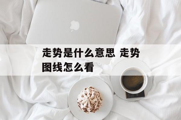 走势是什么意思 走势图线怎么看-第1张图片-