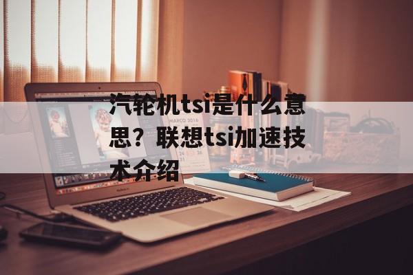 汽轮机tsi是什么意思？联想tsi加速技术介绍-第1张图片-