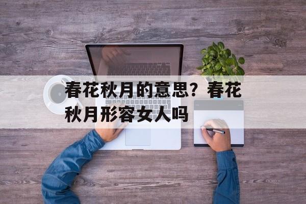 春花秋月的意思？春花秋月形容女人吗-第1张图片-