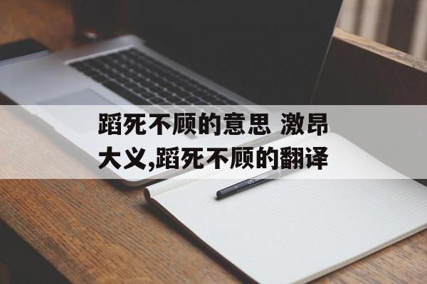 蹈死不顾的意思 激昂大义,蹈死不顾的翻译-第1张图片-