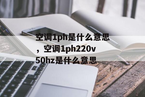空调1ph是什么意思，空调1ph220v50hz是什么意思-第1张图片-