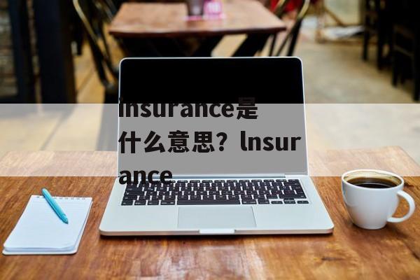 insurance是什么意思？lnsurance-第1张图片-