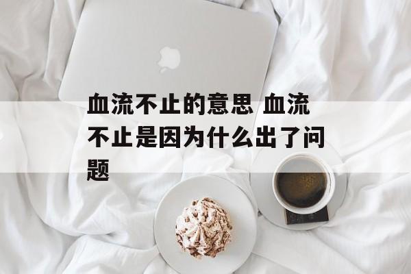 血流不止的意思 血流不止是因为什么出了问题-第1张图片-