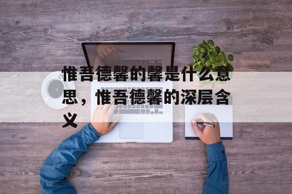 惟吾德馨的馨是什么意思，惟吾德馨的深层含义-第1张图片-