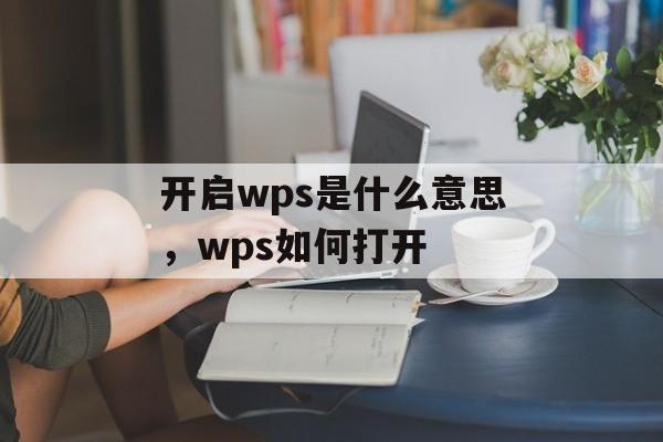 开启wps是什么意思，wps如何打开-第1张图片-