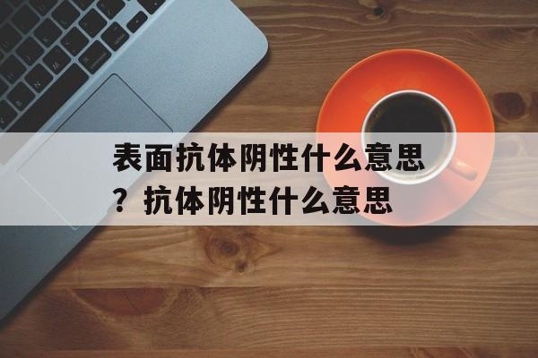 表面抗体阴性什么意思？抗体阴性什么意思-第1张图片-