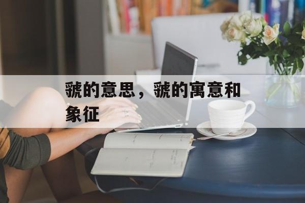 虢的意思，虢的寓意和象征-第1张图片-