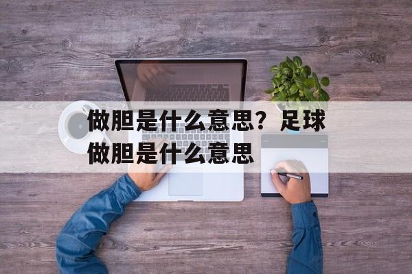 做胆是什么意思？足球做胆是什么意思-第1张图片-