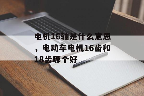 电机16轴是什么意思，电动车电机16齿和18齿哪个好-第1张图片-