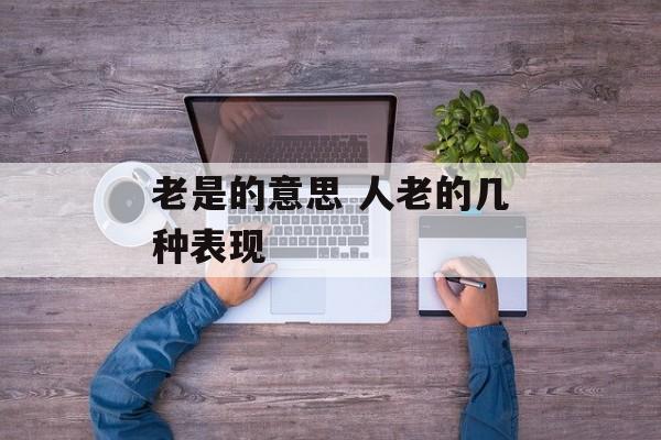 老是的意思 人老的几种表现-第1张图片-