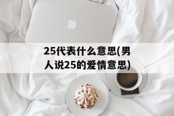 25代表什么意思(男人说25的爱情意思)-第1张图片-