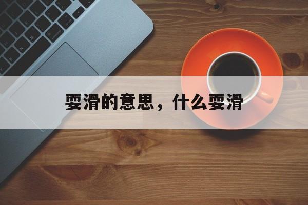 耍滑的意思，什么耍滑-第1张图片-