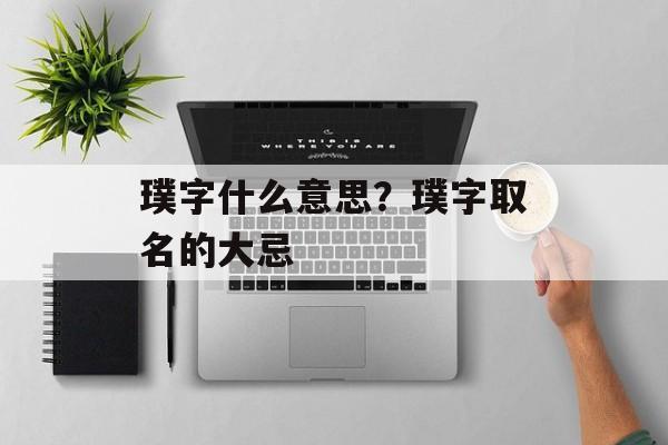 璞字什么意思？璞字取名的大忌-第1张图片-
