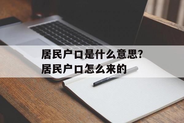 居民户口是什么意思？居民户口怎么来的-第1张图片-
