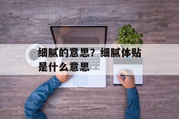 细腻的意思？细腻体贴是什么意思-第1张图片-