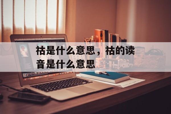 祜是什么意思，祜的读音是什么意思-第1张图片-