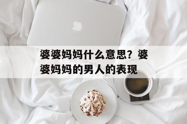 婆婆妈妈什么意思？婆婆妈妈的男人的表现-第1张图片-
