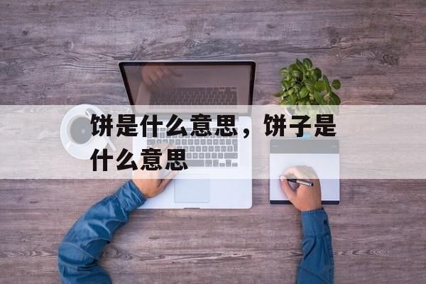 饼是什么意思，饼子是什么意思-第1张图片-