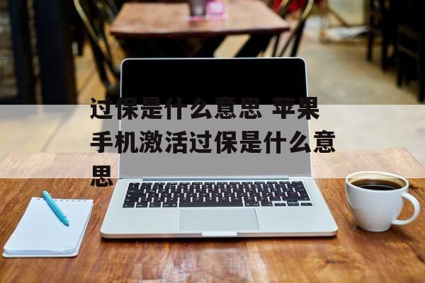 过保是什么意思 苹果手机激活过保是什么意思-第1张图片-