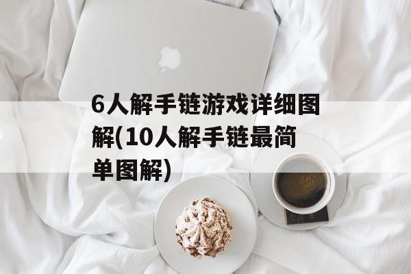 6人解手链游戏详细图解(10人解手链最简单图解)-第1张图片-