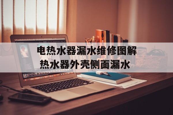 电热水器漏水维修图解 热水器外壳侧面漏水-第1张图片-