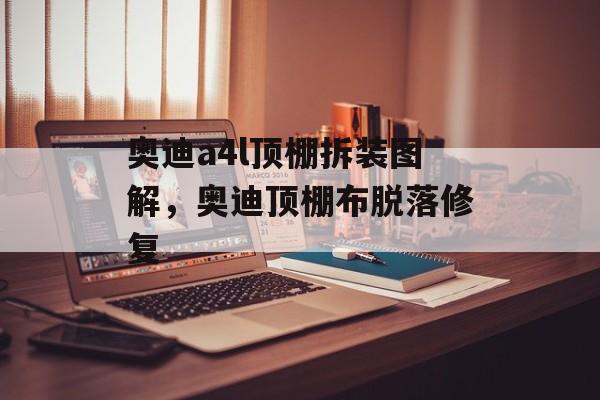 奥迪a4l顶棚拆装图解，奥迪顶棚布脱落修复-第1张图片-