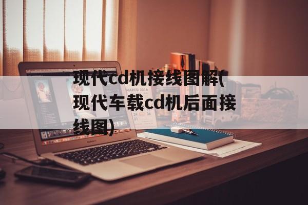 现代cd机接线图解(现代车载cd机后面接线图)-第1张图片-
