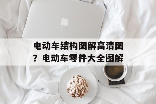 电动车结构图解高清图？电动车零件大全图解-第1张图片-