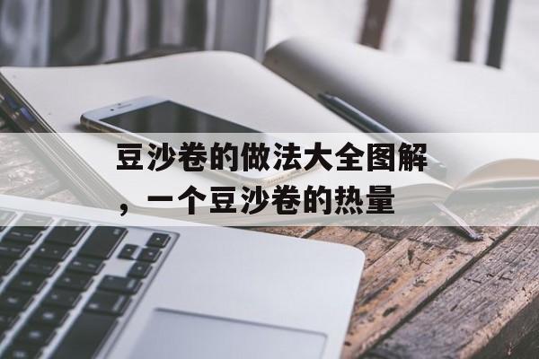 豆沙卷的做法大全图解，一个豆沙卷的热量-第1张图片-