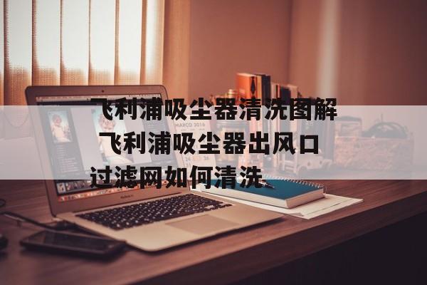 飞利浦吸尘器清洗图解 飞利浦吸尘器出风口过滤网如何清洗-第1张图片-