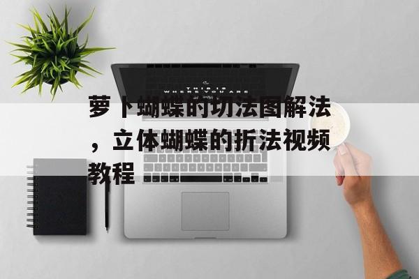 萝卜蝴蝶的切法图解法，立体蝴蝶的折法视频教程-第1张图片-