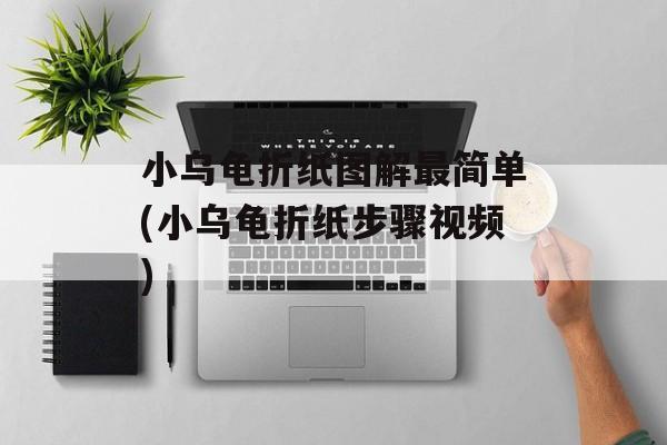 小乌龟折纸图解最简单(小乌龟折纸步骤视频)-第1张图片-