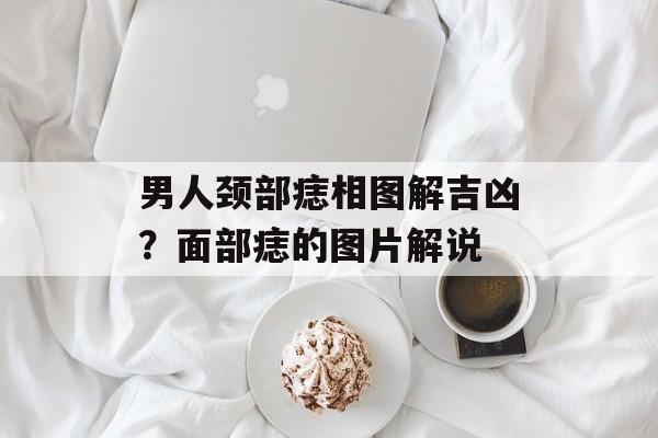 男人颈部痣相图解吉凶？面部痣的图片解说-第1张图片-