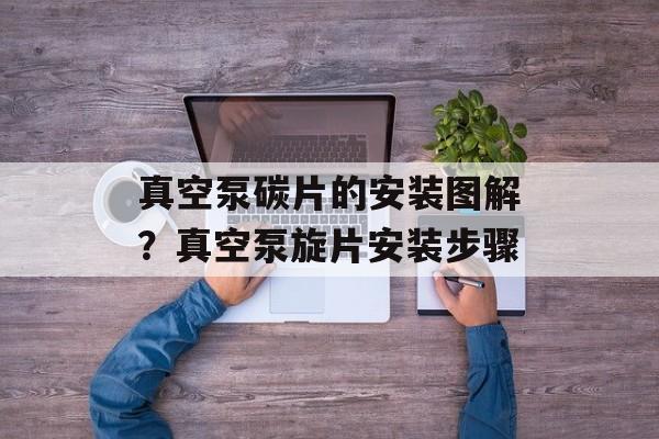 真空泵碳片的安装图解？真空泵旋片安装步骤-第1张图片-