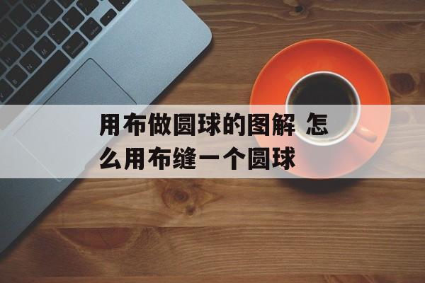 用布做圆球的图解 怎么用布缝一个圆球-第1张图片-