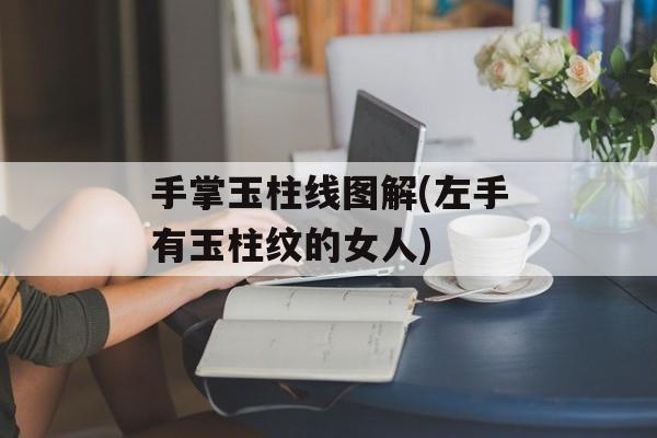 手掌玉柱线图解(左手有玉柱纹的女人)-第1张图片-