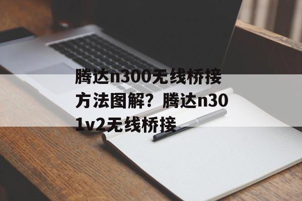腾达n300无线桥接方法图解？腾达n301v2无线桥接-第1张图片-