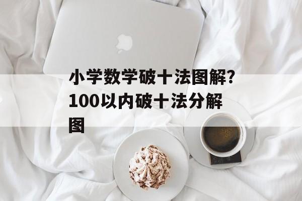 小学数学破十法图解？100以内破十法分解图-第1张图片-