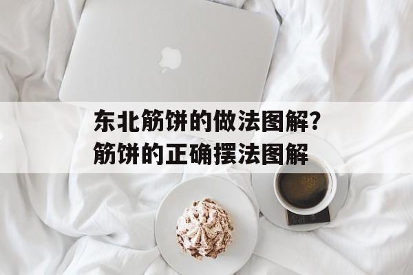 东北筋饼的做法图解？筋饼的正确摆法图解-第1张图片-