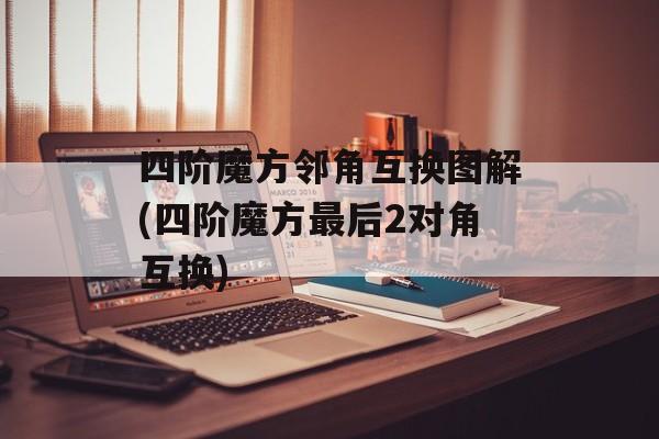 四阶魔方邻角互换图解(四阶魔方最后2对角互换)-第1张图片-